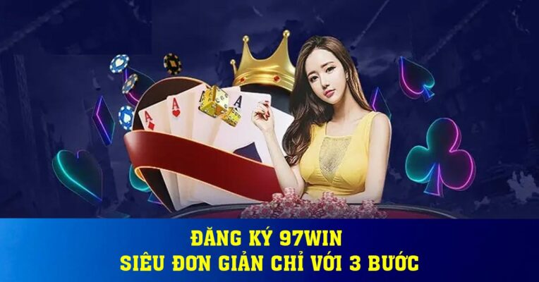 Đăng ký 97win siêu đơn giản chỉ với 3 bước