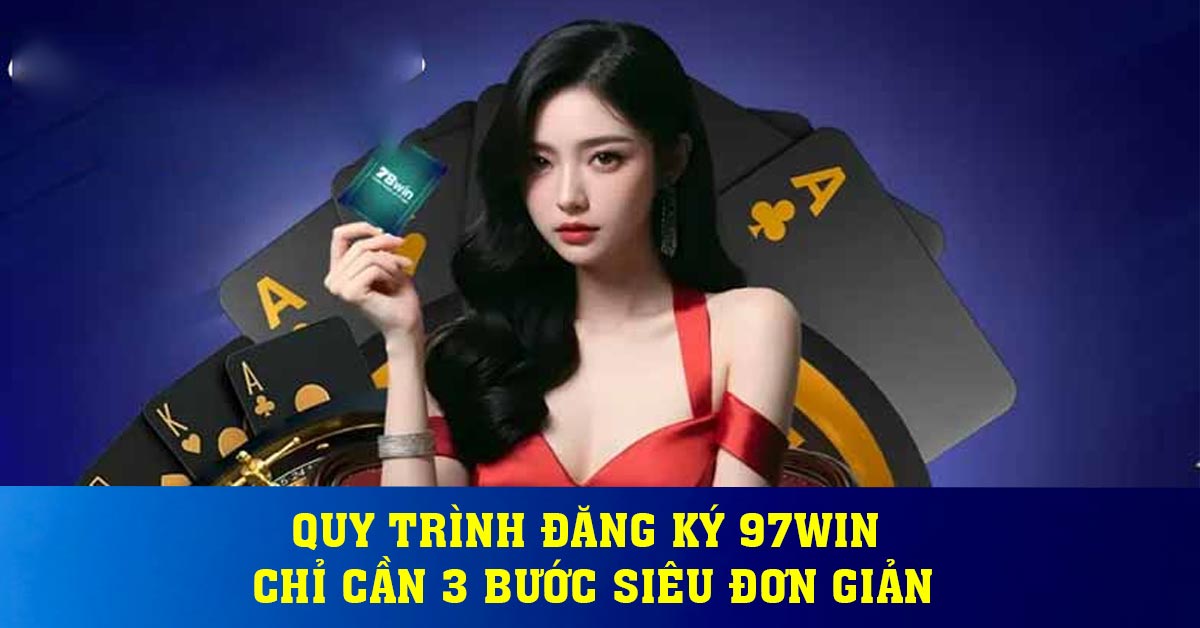 Quy trình đăng ký 97win chỉ cần 3 bước siêu đơn giản